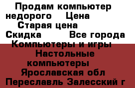 Продам компьютер, недорого! › Цена ­ 12 000 › Старая цена ­ 13 999 › Скидка ­ 10 - Все города Компьютеры и игры » Настольные компьютеры   . Ярославская обл.,Переславль-Залесский г.